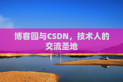 博客园与CSDN,技术人的交流圣地 博客园与CSDN,技术人的交流圣地